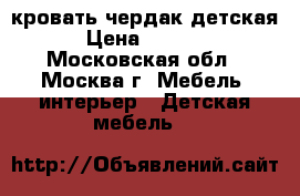 кровать чердак детская › Цена ­ 2 000 - Московская обл., Москва г. Мебель, интерьер » Детская мебель   